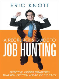 Title: A Recruiter's Guide to Job Hunting: Effective, Insider Strategies that Will Get You Ahead of the Pack, Author: Eric Knott