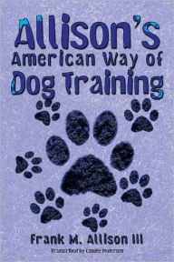 Title: Allison's American Way of Dog Training, Author: Frank M. Allison III