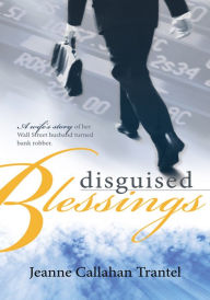 Title: Disguised Blessings: A wife's story of her Wall Street husband turned bank robber, Author: Jeanne Callahan Trantel