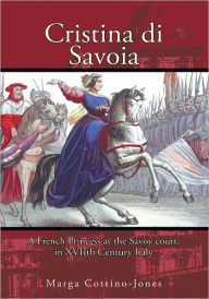 Title: Cristina di Savoia: A FRENCH PRINCESS AT THE SAVOY COURT IN SEVENTEENTH CENTURY ITALY, Author: Marga Cottino-Jones