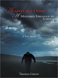Title: Against All Odds: A Mother's Struggle to Survive: A True Story, Author: Treshia Green