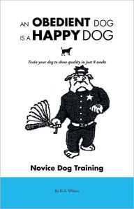 Title: An Obedient Dog Is A Happy Dog: Train your dog to show quality in just 8 weeks, Author: D.A. Wilson