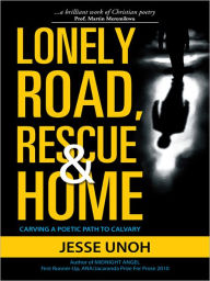 Title: LONELY ROAD, RESCUE AND HOME: CARVING A POETIC PATH TO CALVARY, Author: JESSE UNOH