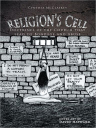 Title: Religion's Cell: Doctrines of the Church that lead to Bondage and Abuse, Author: Cynthia McClaskey