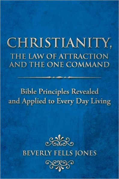 Christianity, the Law of Attraction and One Command: Bible Principles Revealed Applied to Every Day Living