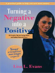 Title: Turning a Negative into a Positive:: 101 Creative Tips for Saving Money and Finding Financial Peace, Author: Lisa L. Evans