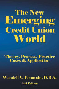 Title: The New Emerging Credit Union World: Theory, Process, Practice--Cases & Application Second Edition, Author: AuthorHouse