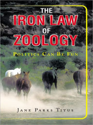 Title: The Iron Law Of Zoology: Politics Can be Fun, Author: Jane Parks Titus