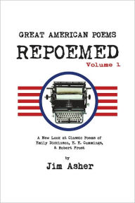 Title: GREAT AMERICAN POEMS - REPOEMED: A New Look at Classic Poems of Emily Dickinson, E. E. Cummings,& Robert Frost, Author: Jim Asher