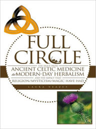 Title: FULL CIRCLE: THE SEGUE FROM ANCIENT CELTIC MEDICINE TO MODERN-DAY HERBALISM AND THE IMPACT THAT RELIGION/MYSTICISM/MAGIC HAVE HAD, Author: Laura Veazey