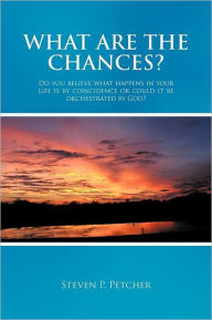 Title: What Are the Chances?: Do You Believe What Happens in Your Life Is by Coincidence or Could It Be Orchestrated by God?, Author: Steven P Petcher