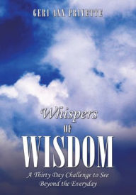 Title: Whispers of Wisdom: A Thirty Day Challenge to See Beyond the Everyday, Author: Geri Ann Privette