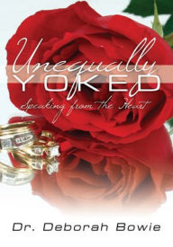 Title: Unequally Yoked: Speaking from the Heart, Author: Dr. Deborah Bowie