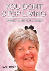 Title: You Don't Stop Living: A Family Cure for Cancer, Author: Jack Dold