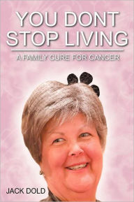 Title: You Don't Stop Living: A Family Cure for Cancer, Author: Jack Dold