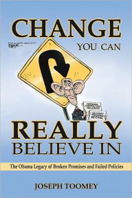 Title: Change You Can Really Believe In: The Obama Legacy of Broken Promises and Failed Policies, Author: Joseph Toomey