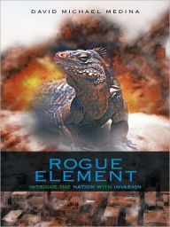 Title: ROGUE ELEMENT: Intrigue the Nation with Invasion, Author: David Michael Medina