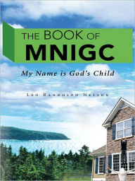 Title: The Book of MNIGC: My Name is God's Child, Author: Leo Randolph Nelson