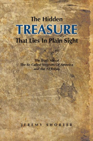 Title: The Hidden Treasure That Lies In Plain Sight: The Truth About The So Called Negroes Of America and the 12 Tribes, Author: Jeremy Shorter