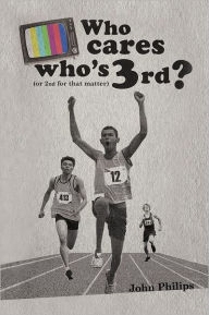 Title: Who Cares Who's 3rd?: (Or 2nd for That Matter), Author: John Philips