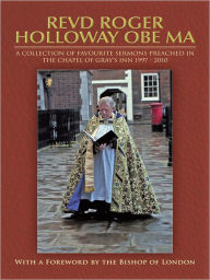 Title: REVD ROGER HOLLOWAY OBE MA: a collection of favourite sermons preached in the Chapel of Gray's Inn 1997 - 2010, Author: Roger Holloway