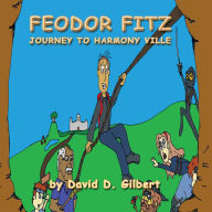 Title: Feodor Fitz: Journey to Harmony Ville, Author: David D. Gilbert