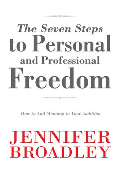 The Seven Steps to Personal and Professional Freedom: How to Add Meaning to Your Ambition