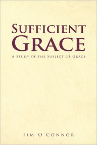 Title: Sufficient Grace: A Study of the Subject of Grace, Author: Jim O'Connor