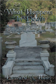 Title: What Happens In Death + A Few Related Topics., Author: Edward N. Haas