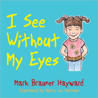 Title: I See Without My Eyes, Author: Mark Brauner Hayward