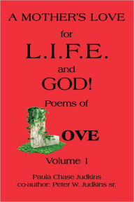 Title: A MOTHER'S LOVE for L.I.F.E. and GOD !: poems of LOVE!, Author: Paula Chase Judkins