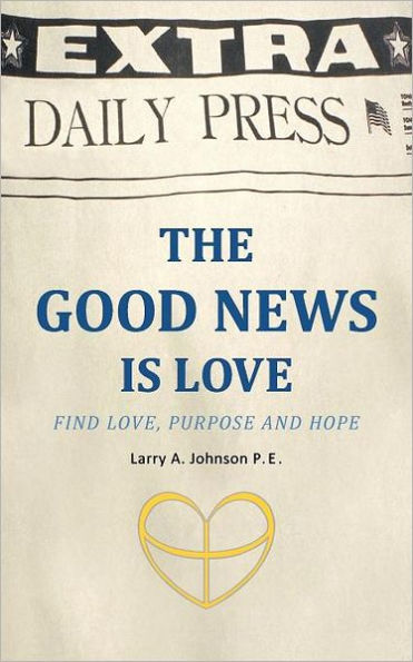 THE GOOD NEWS IS LOVE: Find Love, Purpose and Hope for your life