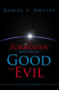 Title: The Forbidden Knowledge of Good and Evil: Creation, Author: Daniel F. Owsley