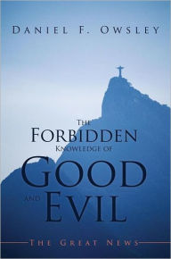 Title: The Forbidden Knowledge of Good and Evil: The Great News, Author: Daniel F. Owsley