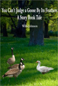 Title: You Can't Judge a Goose By Its Feathers: A Story Book Tale, Author: Willa Johnson