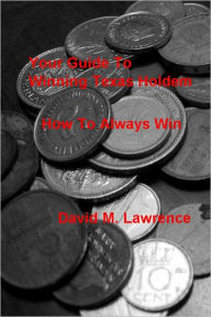 Title: Your Guide To Winning Texas Holdem: How To Always Win, Author: David M. Lawrence