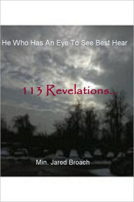 Title: He Who Has An Eye To See Best Hear: 113 Revelations..., Author: Min. Jared Broach