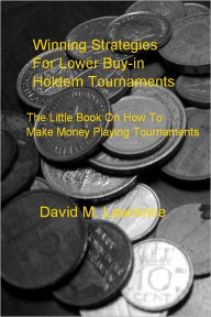 Title: Winning Strategies For Lower Buy-in Holdem Tournaments: The Little Book On How To Always Win Money Playing Tournaments, Author: David M. Lawrence