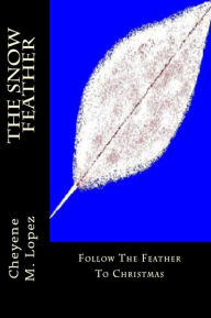 Title: The Snow Feather: Feather Of Christmas, Author: Cheyene Montana Lopez