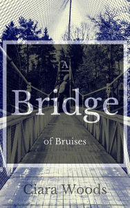 Title: A Bridge of Bruises, Author: Ciara Woods