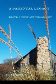 Title: A Parental Legacy: Troye's Brief Autobiography, Author: Troye Lang