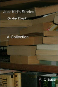 Title: Just Kid's Stories A Collection: Or Are They?, Author: P. Clauss