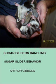 Title: Sugar Gliders Handling: Sugar Glider Behavior, Author: Arthur Gibbons