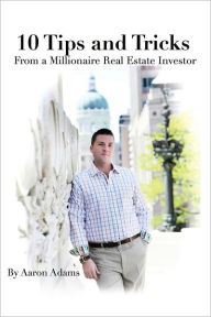 Title: 10 Tips And Tricks: From a Millionaire Real Estate Investor, Author: Aaron Adams