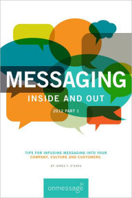 Title: MESSAGING Inside and Out 2012 Part 1: Tips for infusing messaging into your Company, Culture and Customers., Author: James F. O'Gara