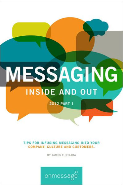 MESSAGING Inside and Out 2012 Part 1: Tips for infusing messaging into your Company, Culture and Customers.