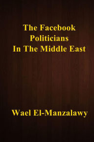 Title: The Facebook Politicians In The Middle East, Author: Wael El-Manzalawy