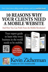 Title: 10 Reasons Why Your Clients Need A Mobile Website: And How You Can Profit From the Mobile Revolution!, Author: Kevin Zicherman