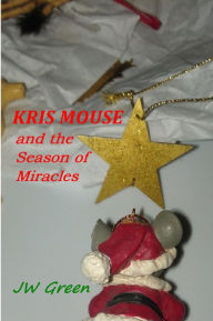 Title: Kris Mouse: and the Season of Miracles, Author: JW Green