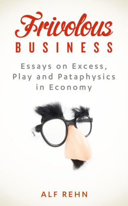 frivolous business essays on excess play and pataphysics in frivolous business essays on excess play and pataphysics in economy